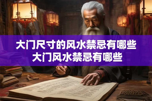 大门尺寸的风水禁忌有哪些 大门风水禁忌有哪些