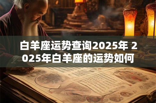 白羊座运势查询2025年 2025年白羊座的运势如何