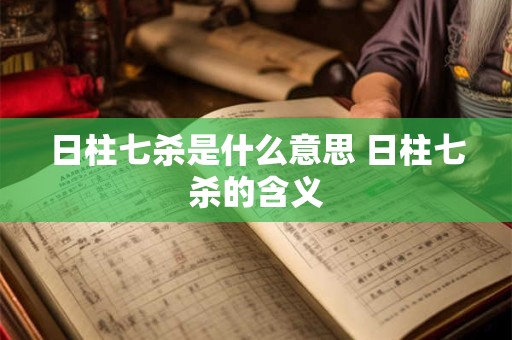 日柱七杀是什么意思 日柱七杀的含义