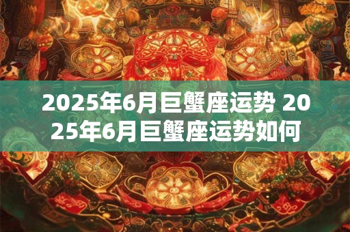 2026年6月巨蟹座运势 2026年6月巨蟹座运势如何