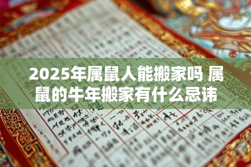 2025年属鼠人能搬家吗 属鼠的牛年搬家有什么忌讳