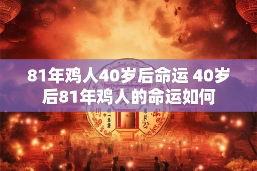 81年鸡人40岁后命运 40岁后81年鸡人的命运如何