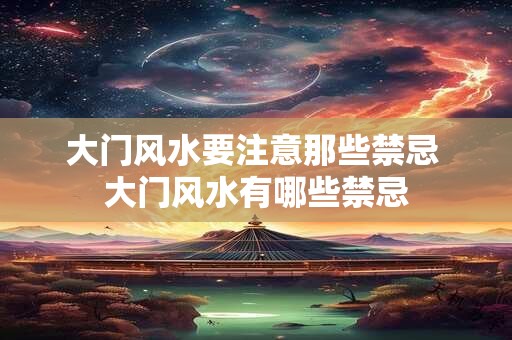 大门风水要注意那些禁忌 大门风水有哪些禁忌
