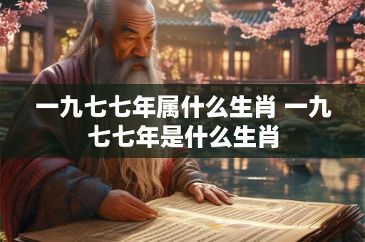 一九七七年属什么生肖 一九七七年是什么生肖