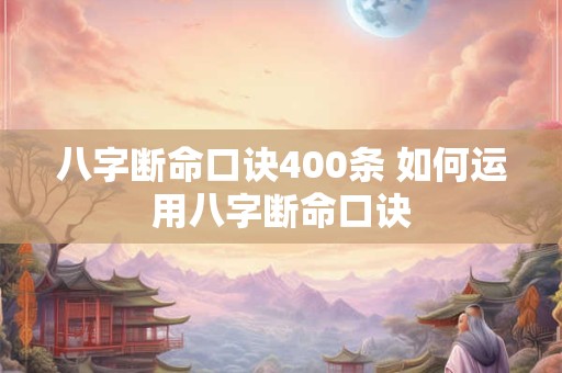 八字断命口诀400条 如何运用八字断命口诀