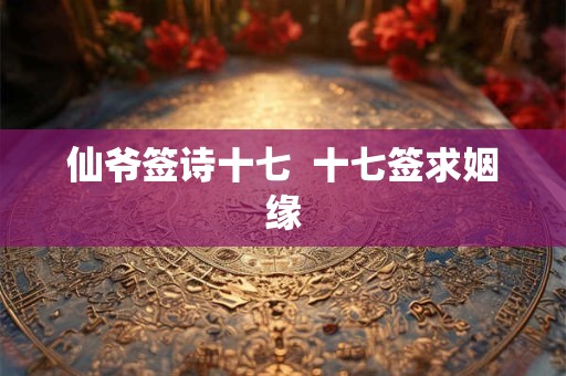 仙爷签诗十七  十七签求姻缘