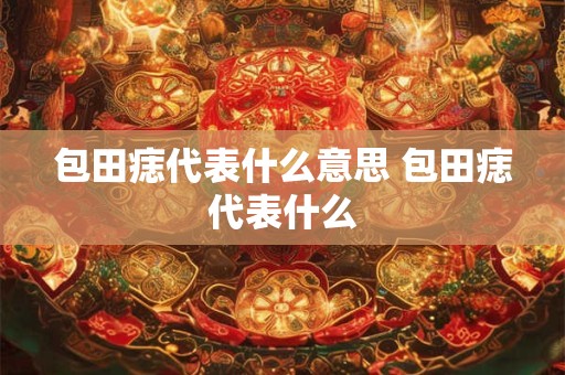 包田痣代表什么意思 包田痣代表什么