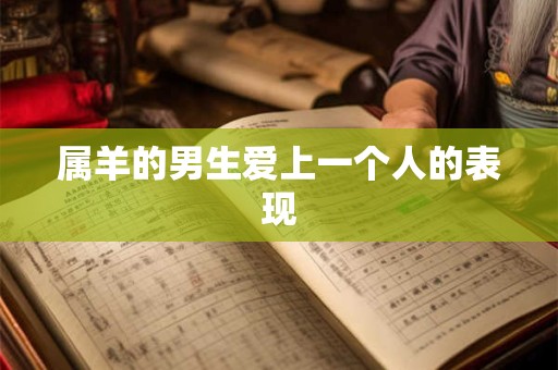 属羊的男生爱上一个人的表现