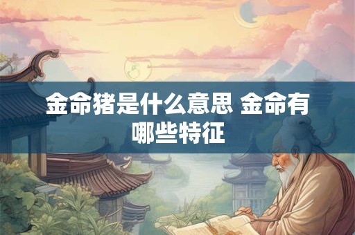 金命猪是什么意思 金命有哪些特征