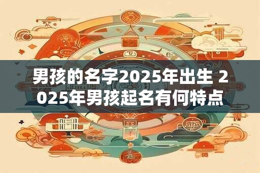 男孩的名字2025年出生 2025年男孩起名有何特点
