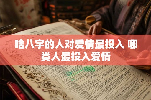 啥八字的人对爱情最投入 哪类人最投入爱情