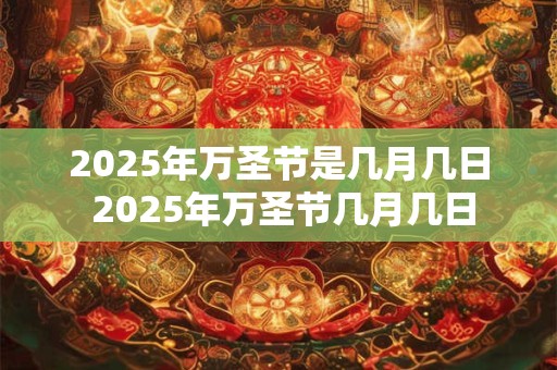 2025年万圣节是几月几日 2025年万圣节几月几日