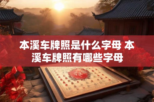 本溪车牌照是什么字母 本溪车牌照有哪些字母