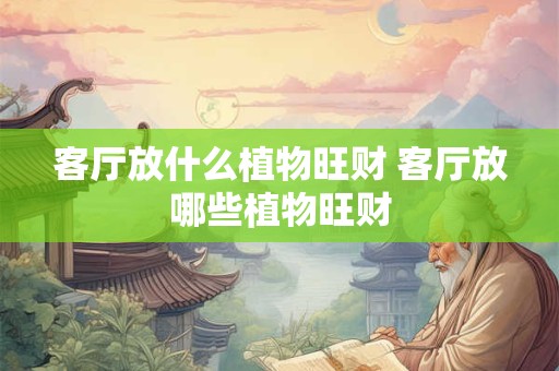 客厅放什么植物旺财 客厅放哪些植物旺财