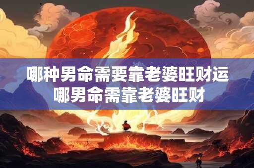 哪种男命需要靠老婆旺财运 哪男命需靠老婆旺财