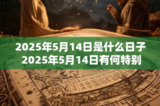 2025年5月14日是什么日子 2025年5月14日有何特别之处