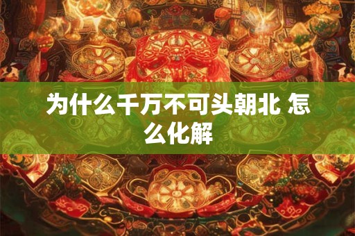 为什么千万不可头朝北 怎么化解