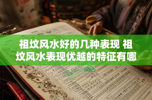 祖坟风水好的几种表现 祖坟风水表现优越的特征有哪些