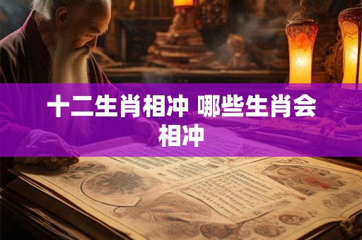十二生肖相冲 哪些生肖会相冲