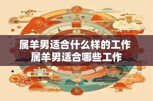 属羊男适合什么样的工作 属羊男适合哪些工作