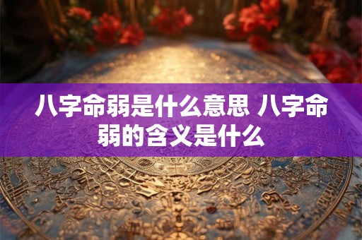 八字命弱是什么意思 八字命弱的含义是什么