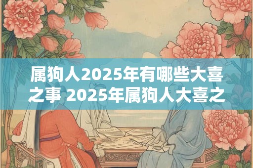 属狗人2025年有哪些大喜之事 2025年属狗人大喜之事
