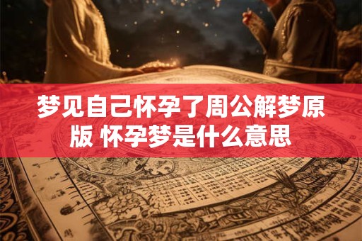 梦见自己怀孕了周公解梦原版 怀孕梦是什么意思