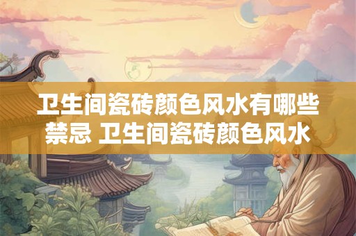 卫生间瓷砖颜色风水有哪些禁忌 卫生间瓷砖颜色风水禁忌