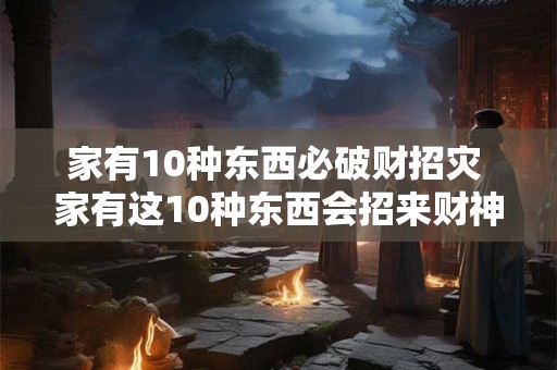 家有10种东西必破财招灾 家有这10种东西会招来财神