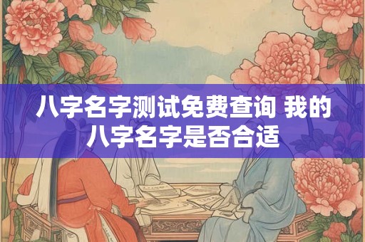 八字名字测试免费查询 我的八字名字是否合适