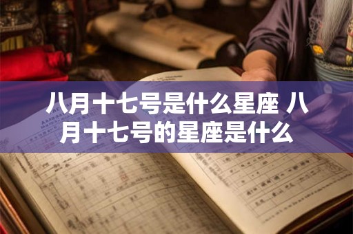 八月十七号是什么星座 八月十七号的星座是什么