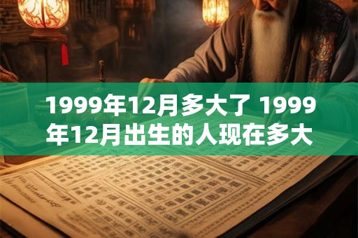 1999年12月多大了 1999年12月出生的人现在多大