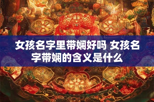 女孩名字里带娴好吗 女孩名字带娴的含义是什么