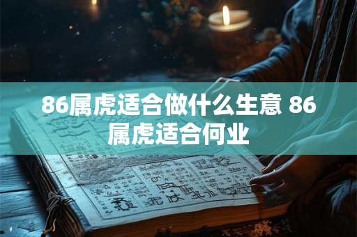 86属虎适合做什么生意 86属虎适合何业