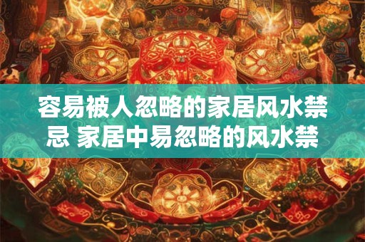 容易被人忽略的家居风水禁忌 家居中易忽略的风水禁忌是什么