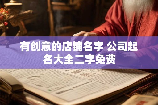 有创意的店铺名字 公司起名大全二字免费