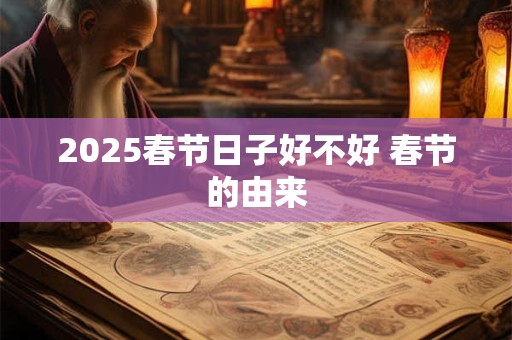 2025春节日子好不好 春节的由来