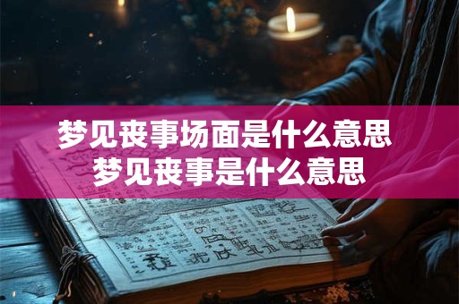 梦见丧事场面是什么意思 梦见丧事是什么意思