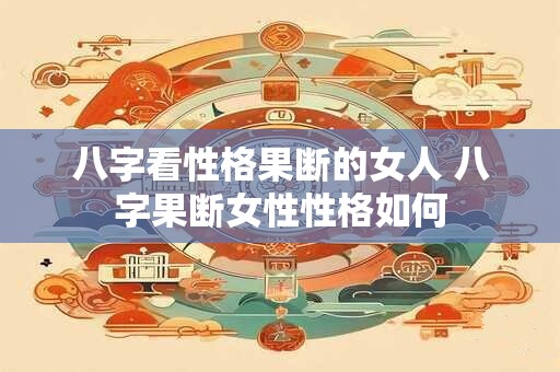 八字看性格果断的女人 八字果断女性性格如何