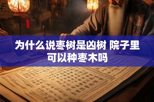 为什么说枣树是凶树 院子里可以种枣木吗
