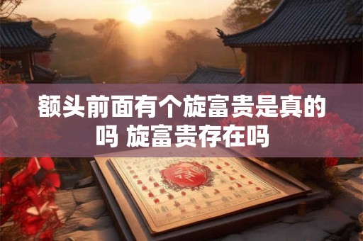 额头前面有个旋富贵是真的吗 旋富贵存在吗