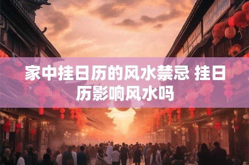 家中挂日历的风水禁忌 挂日历影响风水吗