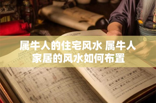 属牛人的住宅风水 属牛人家居的风水如何布置