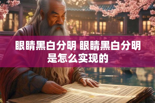 眼睛黑白分明 眼睛黑白分明是怎么实现的