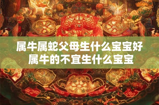属牛属蛇父母生什么宝宝好 属牛的不宜生什么宝宝