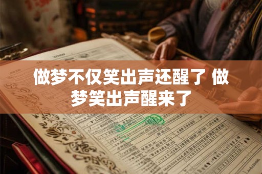 做梦不仅笑出声还醒了 做梦笑出声醒来了