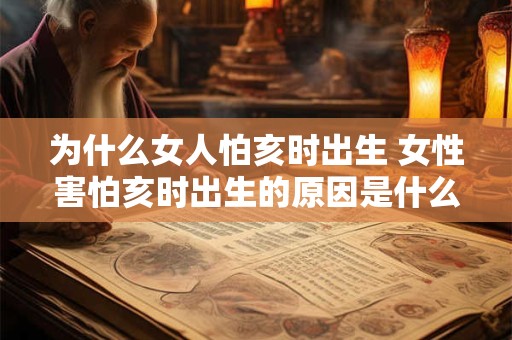 为什么女人怕亥时出生 女性害怕亥时出生的原因是什么
