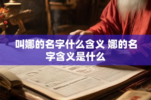 叫娜的名字什么含义 娜的名字含义是什么