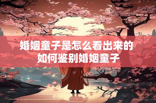 婚姻童子是怎么看出来的 如何鉴别婚姻童子