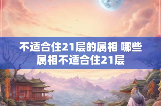 不适合住21层的属相 哪些属相不适合住21层